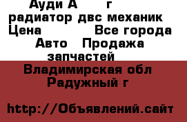 Ауди А4/1995г 1,6 adp радиатор двс механик › Цена ­ 2 500 - Все города Авто » Продажа запчастей   . Владимирская обл.,Радужный г.